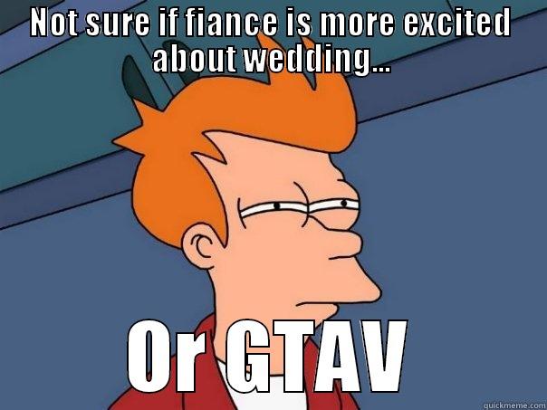 NOT SURE IF FIANCE IS MORE EXCITED ABOUT WEDDING... OR GTAV Futurama Fry