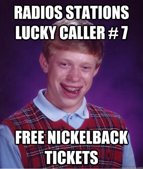 Radios stations lucky caller # 7 Free Nickelback tickets  Bad Luck Brian