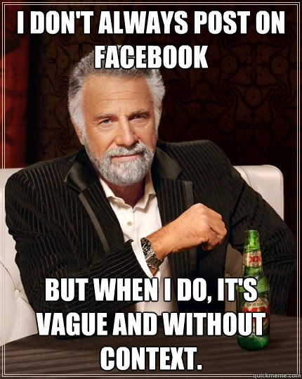 I don't always post on facebook But when i do, it's vague and without context.  The Most Interesting Man In The World