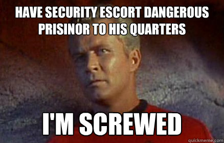 Have security escort dangerous prisinor to his quarters I'm screwed  Star Trek Security Officer
