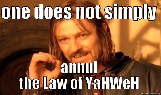 what arrogance - ONE DOES NOT SIMPLY  ANNUL THE LAW OF YAHWEH Boromir