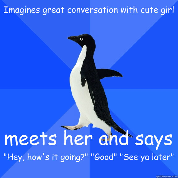 Imagines great conversation with cute girl meets her and says 