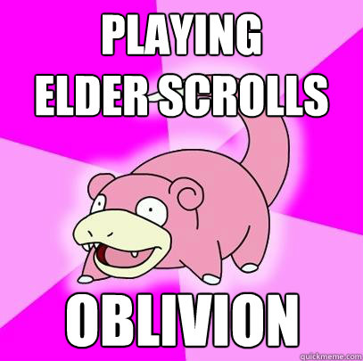 Playing 
elder scrolls OBLIVION  Slowpoke