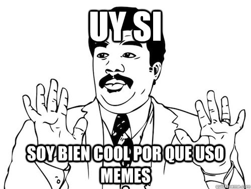 uy si Soy bien cool por que uso memes   