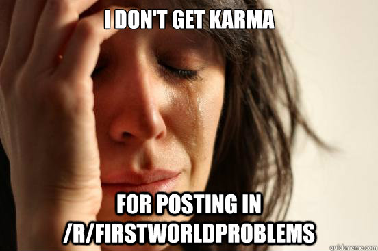 I don't get karma  for posting in /r/firstworldproblems  First World Problems