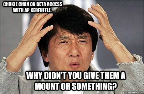Chakie chan on Beta access with AP kerfuffle.. why didn't you give them a mount or something?  EPIC JACKIE CHAN