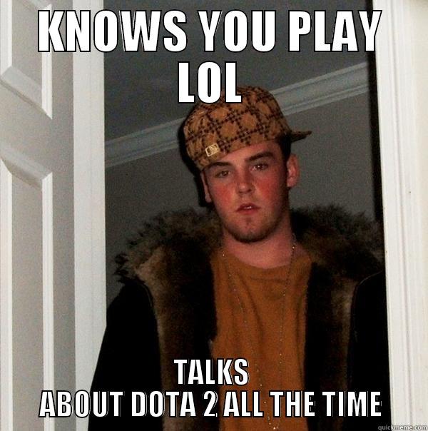 KNOWS YOU PLAY LOL TALKS ABOUT DOTA 2 ALL THE TIME Scumbag Steve