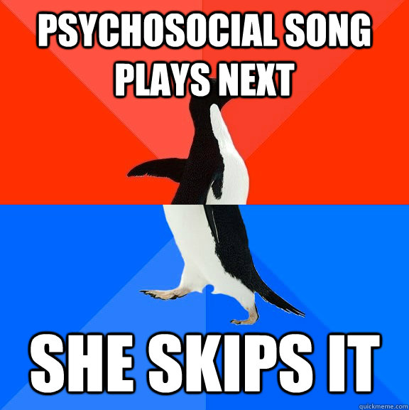 psychosocial song plays next she skips it  Socially Awesome Awkward Penguin