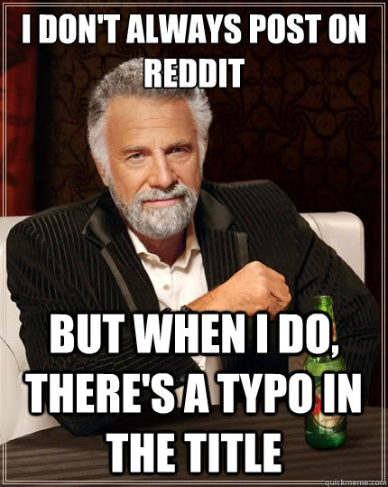 I don't always post on reddit But when i do, there's a typo in the title - I don't always post on reddit But when i do, there's a typo in the title  The Most Interesting Man In The World