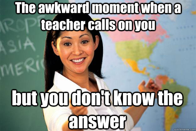 The awkward moment when a teacher calls on you but you don't know the answer   Unhelpful High School Teacher