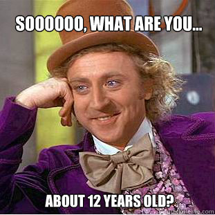soooooo, what are you... about 12 years old? - soooooo, what are you... about 12 years old?  Willy Wonka Meme