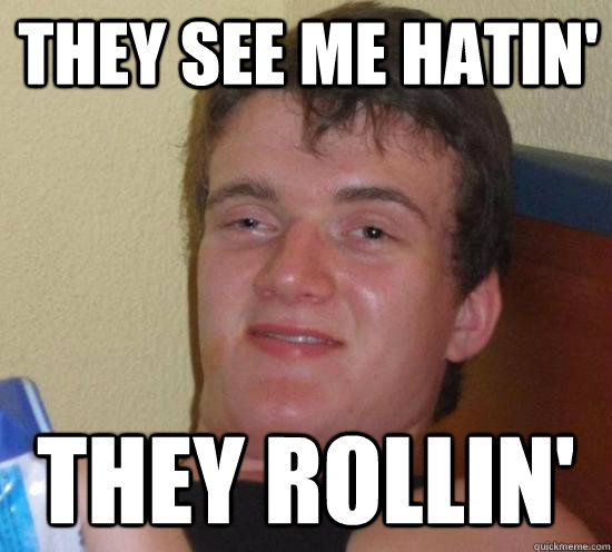 they see me hatin' they rollin'  High guy