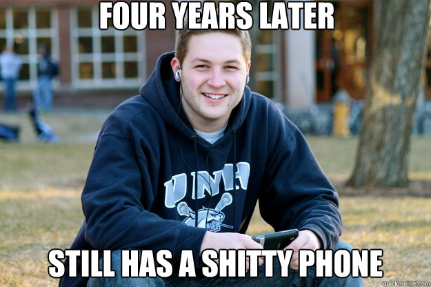 Four years later Still has a shitty phone  Mature College Senior