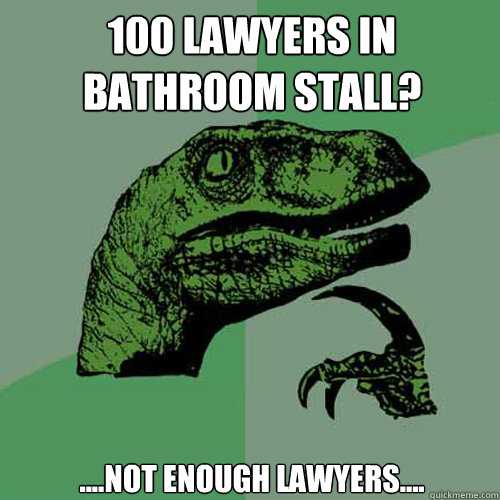 100 lawyers in bathroom stall? ....not enough lawyers....  Philosoraptor