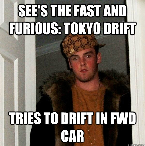 see's the fast and furious: Tokyo Drift tries to drift in FWD car - see's the fast and furious: Tokyo Drift tries to drift in FWD car  Scumbag Steve