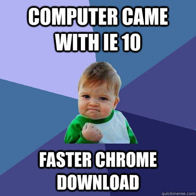 computer came with ie 10 faster chrome download  Success Kid