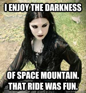 I enjoy the darkness of space mountain. that ride was fun. - I enjoy the darkness of space mountain. that ride was fun.  Misunderstood Goth