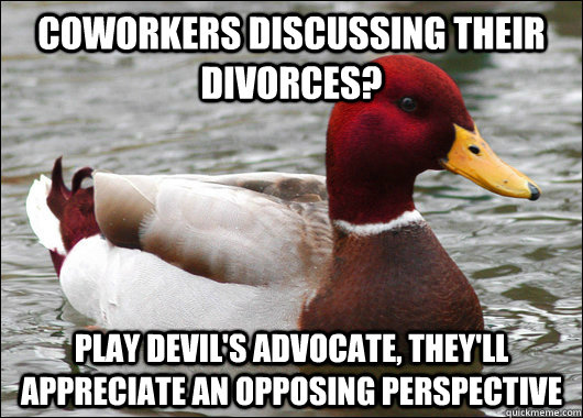 Coworkers discussing their divorces? Play devil's advocate, they'll appreciate an opposing perspective - Coworkers discussing their divorces? Play devil's advocate, they'll appreciate an opposing perspective  Malicious Advice Mallard