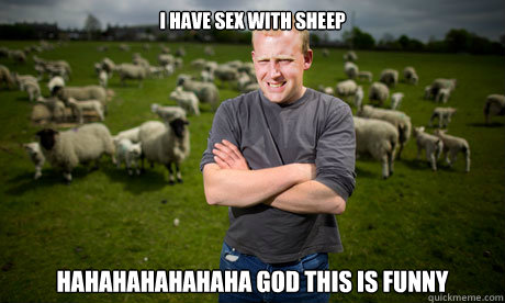 i have sex with sheep hahahahahahaha god this is funny - i have sex with sheep hahahahahahaha god this is funny  Sheep Farmer