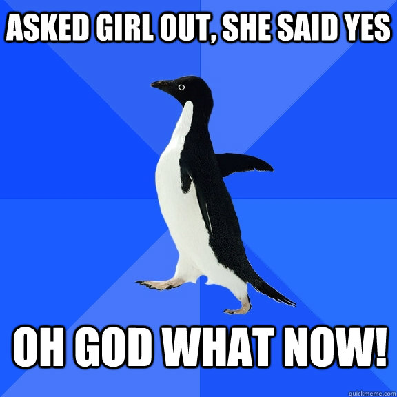 asked girl out, she said yes oh god what now!   Socially Awkward Penguin