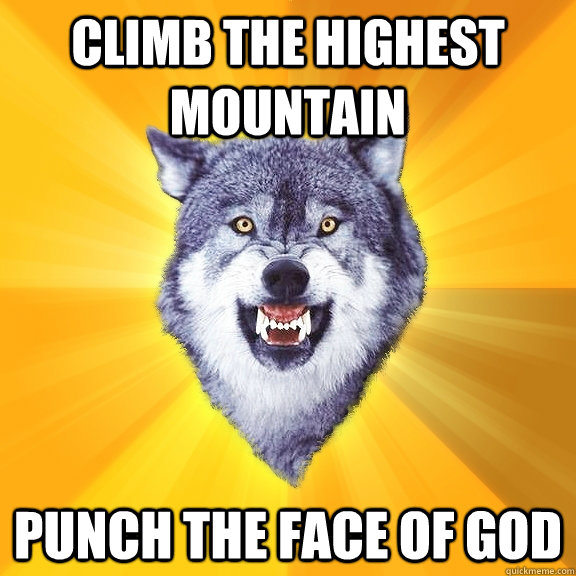 climb the highest mountain   punch the face of god - climb the highest mountain   punch the face of god  Courage Wolf