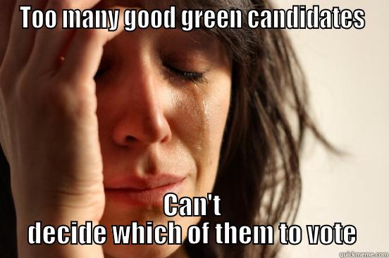 TOO MANY GOOD GREEN CANDIDATES CAN'T DECIDE WHICH OF THEM TO VOTE First World Problems