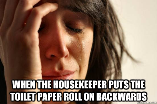  when the housekeeper puts the toilet paper roll on backwards  First World Problems