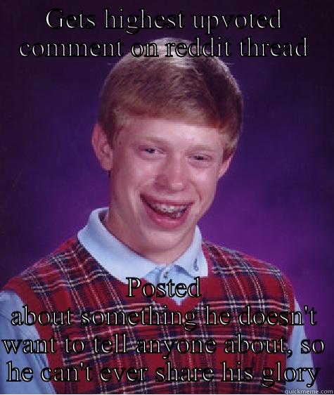 GETS HIGHEST UPVOTED COMMENT ON REDDIT THREAD POSTED ABOUT SOMETHING HE DOESN'T WANT TO TELL ANYONE ABOUT, SO HE CAN'T EVER SHARE HIS GLORY Bad Luck Brian