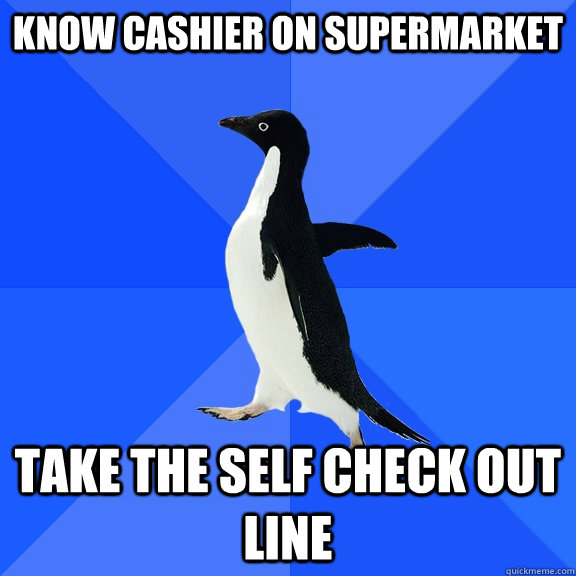 Know cashier on supermarket take the self check out line - Know cashier on supermarket take the self check out line  Socially Awkward Penguin