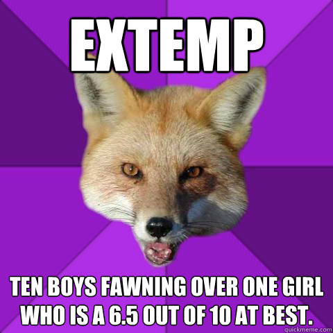 Extemp Ten boys fawning over one girl who is a 6.5 out of 10 at best.  Forensics Fox