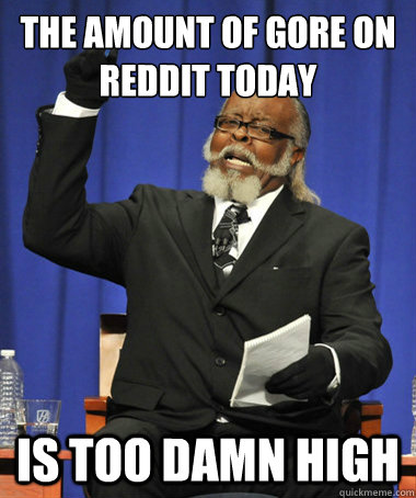 The amount of gore on Reddit today Is too damn high  The Rent Is Too Damn High