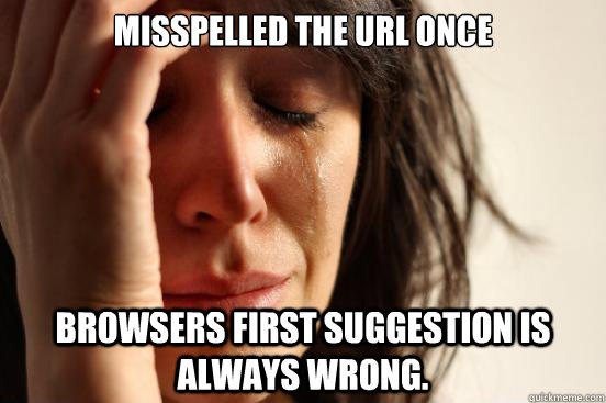 Misspelled the URL Once Browsers first suggestion is always wrong. - Misspelled the URL Once Browsers first suggestion is always wrong.  First World Problems