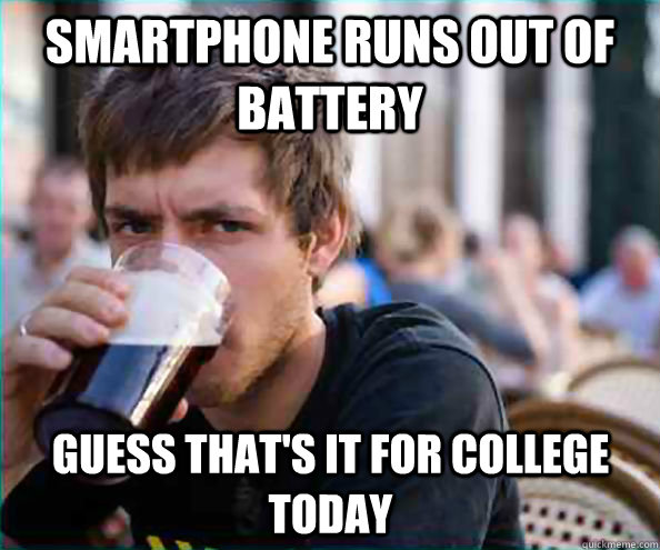 smartphone runs out of battery guess that's it for college today  Lazy College Senior
