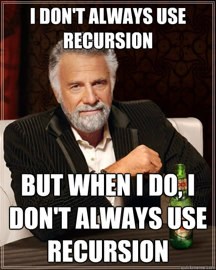 I don't always use recursion But when I do, I don't always use recursion - I don't always use recursion But when I do, I don't always use recursion  The Most Interesting Man In The World