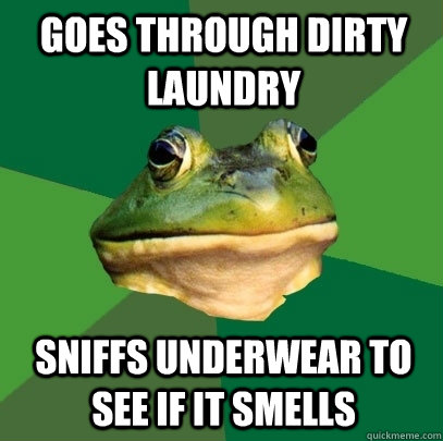 Goes through dirty laundry Sniffs underwear to see if it smells - Goes through dirty laundry Sniffs underwear to see if it smells  Foul Bachelor Frog