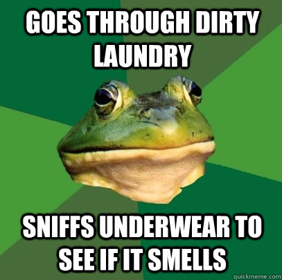 Goes through dirty laundry Sniffs underwear to see if it smells  Foul Bachelor Frog