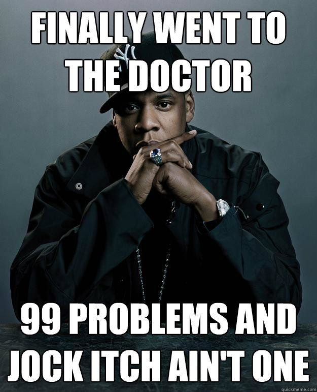 finally went to the doctor 99 problems and jock itch ain't one - finally went to the doctor 99 problems and jock itch ain't one  Jay Z Problems