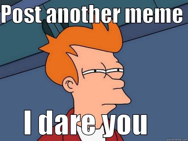 POST ANOTHER MEME  I DARE YOU   Futurama Fry