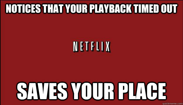 Notices that your playback timed out Saves your place  Good Guy Netflix