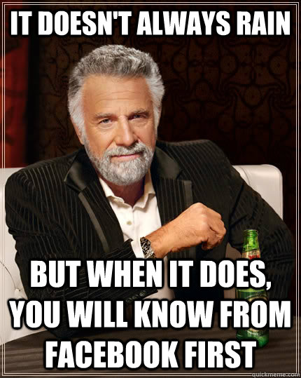 It doesn't always rain But when it does, you will know from Facebook first  The Most Interesting Man In The World