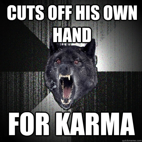 Cuts off his own hand for Karma  Insanity Wolf