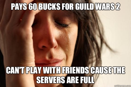 Pays 60 bucks for Guild Wars 2 Can't play with friends cause the servers are full  First World Problems