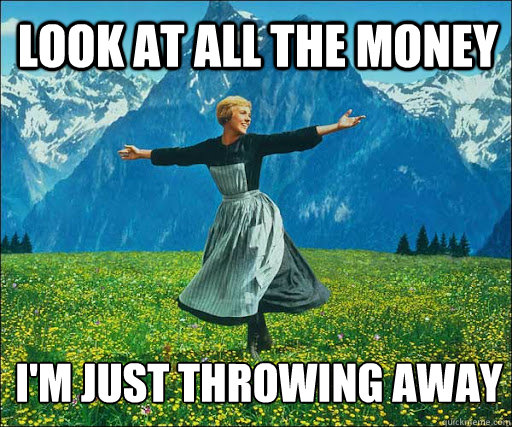 Look at all the money I'm just throwing away
  Look at all