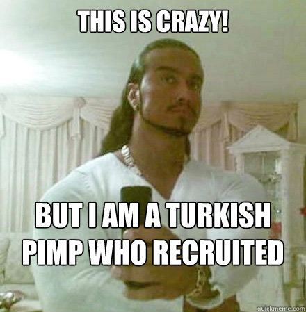 This is crazy! But i am a turkish pimp who recruited dutch women.   Guido Jesus