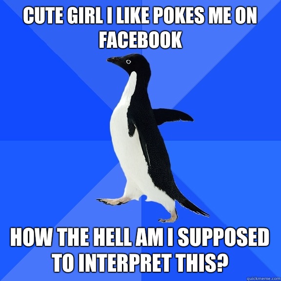 Cute girl I like pokes me on Facebook How the hell am I supposed to interpret this?   Socially Awkward Penguin