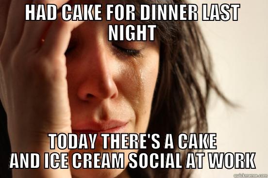 HAD CAKE FOR DINNER LAST NIGHT TODAY THERE'S A CAKE AND ICE CREAM SOCIAL AT WORK First World Problems