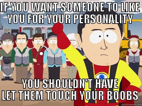 IF YOU WANT SOMEONE TO LIKE YOU FOR YOUR PERSONALITY YOU SHOULDN'T HAVE LET THEM TOUCH YOUR BOOBS Captain Hindsight
