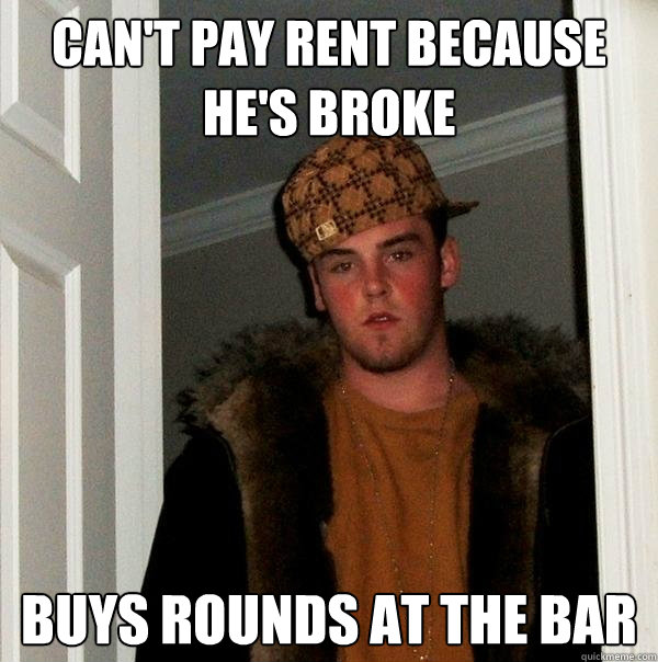can't pay rent because he's broke buys rounds at the bar  Scumbag Steve