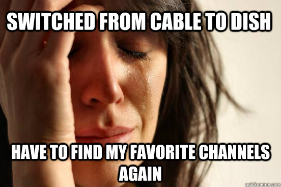 switched from cable to dish have to find my favorite channels again  First World Problems