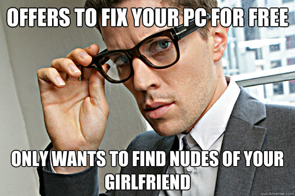 Offers to fix your PC for free only wants to find nudes of your girlfriend - Offers to fix your PC for free only wants to find nudes of your girlfriend  Misunderstood nice guy